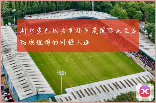 科尔多巴认为罗梅罗是国际米兰后防线理想的补强人选