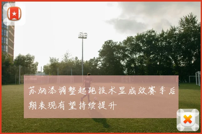 苏炳添调整起跑技术显成效赛季后期表现有望持续提升