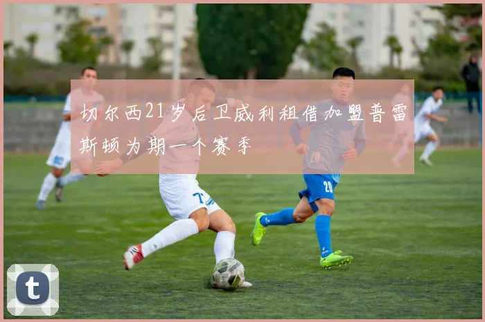 切尔西21岁后卫威利租借加盟普雷斯顿为期一个赛季