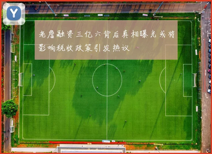 老詹融资三亿六背后真相曝光或将影响税收政策引发热议